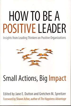 Seller image for How to be a positive leader. Insights from leading thinkers on positive organizations. Small actions, big impact. for sale by L'ivre d'Histoires