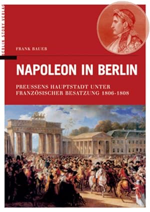 Bild des Verkufers fr Napoleon in Berlin. Preussens Hauptstadt unter Franzsischer Besatzung 1806-1808 zum Verkauf von Studibuch