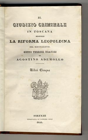 Il giudizio criminale in Toscana secondo la Riforma Leopoldina del MDCCCXXXVIII. Cenni teorici pr...