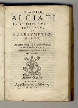 D. Andr. Alciati iureconsulti Tractatus de praesumptionibus, cum annotationibus, & argumentis Ioa...
