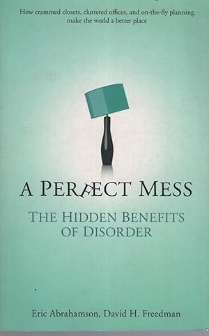 Seller image for A PERFECT MESS : THE HIDDEN BENEFITS OF DISORDER How Crammed Closets, Cluttered Offices, and On-The-Fly- Planning Make the World a Better Place for sale by Dromanabooks