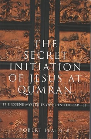 THE SECRET INITIATION OF JESUS AT QUMRAN The Essene Mysteries of John the Baptist