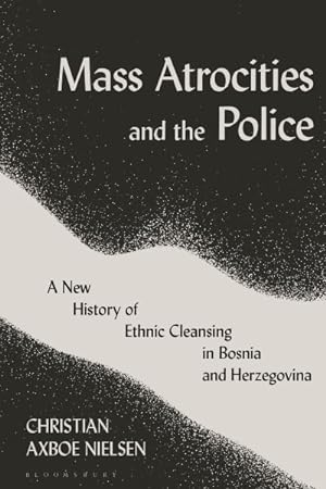 Seller image for Mass Atrocities and the Police : A New History of Ethnic Cleansing in Bosnia and Herzegovina for sale by GreatBookPricesUK
