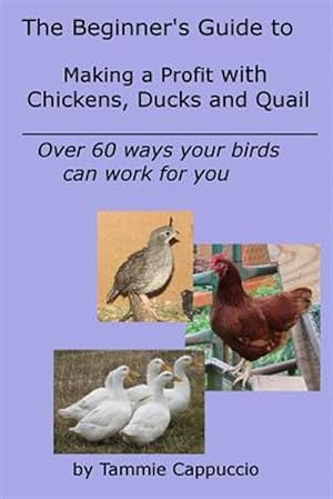 Bild des Verkufers fr Beginner's Guide to Making a Profit With Chickens, Ducks and Quail : Over 60 Ways to Have Your Birds Work for You zum Verkauf von GreatBookPricesUK