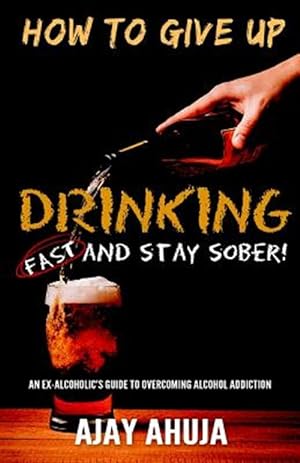 Seller image for How to Give Up Drinking Fast and Stay Sober : An Ex-alcoholic's Guide to Overcoming Alcohol Addiction for sale by GreatBookPricesUK