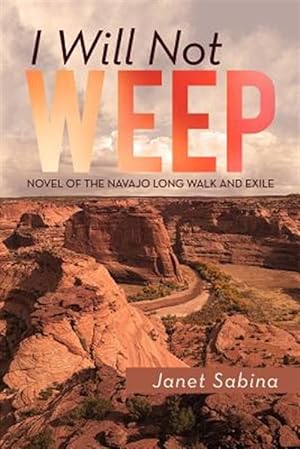 Imagen del vendedor de I Will Not Weep : A Novel of the Navajo Long Walk and Exile a la venta por GreatBookPricesUK