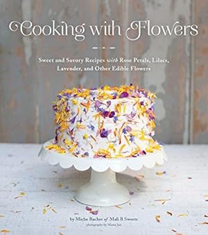 Seller image for Cooking with Flowers: Sweet and Savory Recipes with Rose Petals, Lilacs, Lavender, and Other Edible Flowers for sale by WeBuyBooks