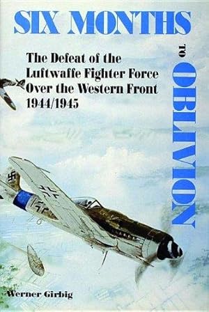 Seller image for Six Months to Oblivion: Defeat of the Luftwaffe Fighter Force Over the Western Front, 1944/45 for sale by WeBuyBooks