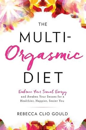 Immagine del venditore per The Multi-Orgasmic Diet: Embrace Your Sexual Energy and Awaken Your Senses for a Healthier, Happier, Sexier You venduto da GreatBookPrices