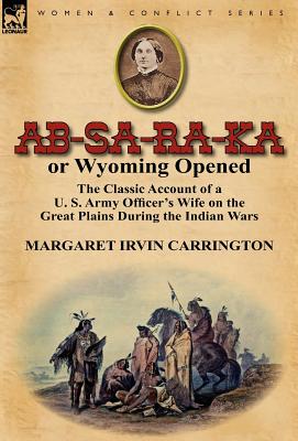 Bild des Verkufers fr AB-Sa-Ra-Ka or Wyoming Opened: The Classic Account of A U. S. Army Officer's Wife on the Great Plains During the Indian War (Hardback or Cased Book) zum Verkauf von BargainBookStores