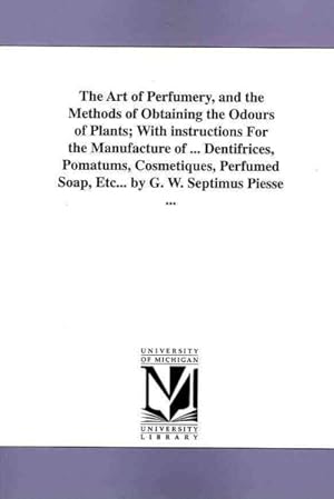 Image du vendeur pour Art of Perfumery, and Method of Obtaining the Odours of Plants : With Instructions for the Manufacture of Perfumes for the Handkerchief, Scented Powders, Odorous Vinegars, Dentifrices, Pomatums, Cosmetiques, Perfumed Soap, Etc. mis en vente par GreatBookPrices