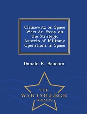 Seller image for Clausewitz on Space War: An Essay on the Strategic Aspects of Military Operations in Space - War College Series for sale by GreatBookPrices