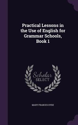 Seller image for Practical Lessons in the Use of English for Grammar Schools, Book 1 (Hardback or Cased Book) for sale by BargainBookStores