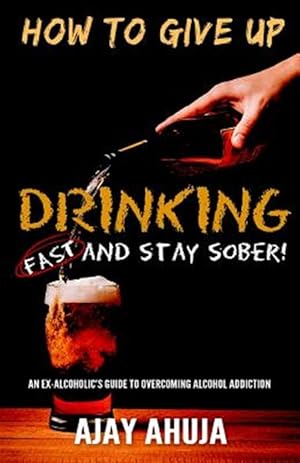 Imagen del vendedor de How to Give Up Drinking Fast and Stay Sober : An Ex-alcoholic's Guide to Overcoming Alcohol Addiction a la venta por GreatBookPrices