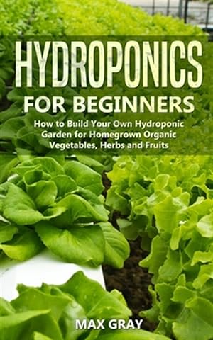 Seller image for Hydroponics for Beginners: How to Build Your Own Hydroponic Garden for Homegrown Organic Vegetables, Herbs and Fruits for sale by GreatBookPrices