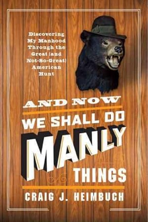 Immagine del venditore per And Now We Shall Do Manly Things : Discovering My Manhood Through the Great (And Not-so-Great) American Hunt venduto da GreatBookPrices
