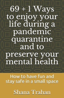 Seller image for 69 + 1 Ways to enjoy your life during a pandemic quarantine and to preserve your mental health: How to have fun and stay safe in a small space (Paperback or Softback) for sale by BargainBookStores