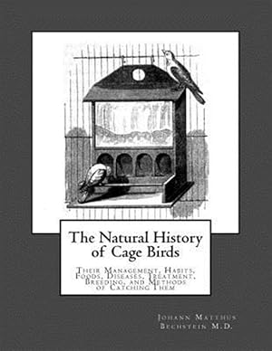 Bild des Verkufers fr The Natural History of Cage Birds: Their Management, Habits, Foods, Diseases, Treatment, Breeding, and Methods of Catching Them zum Verkauf von GreatBookPrices