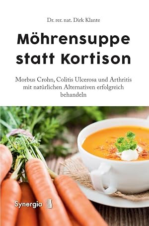 Möhrensuppe statt Kortison: Morbus Crohn, Colitis Ulcerosa und Arthritis mit natürlichen Alternat...