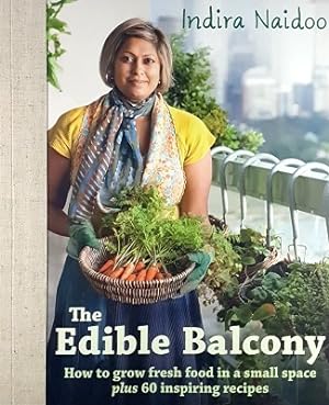 The Edible Balcony: How To Grow Fresh Food In A Smal Space Plus 60 Inspiring Recipes