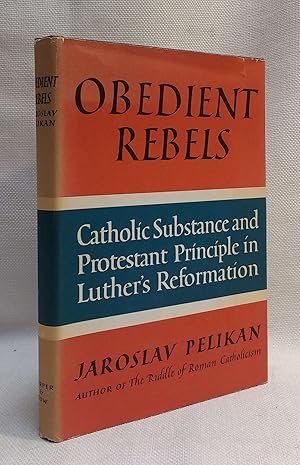 Obedient Rebels: Catholic Substance and Protestant Principle in Luther's Reformation