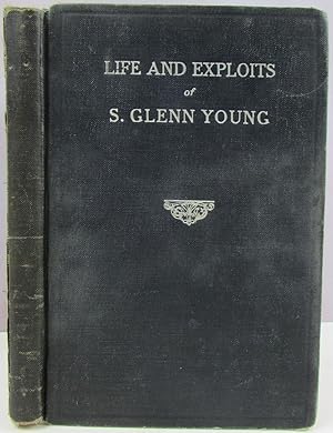 Seller image for Life and Exploits of S. Glenn Young World Famous Law Enforcement Officer; Compiled by a friend and admirer from data furnished by the hero, with the exception of the last chapter which was completed by another of the hero's intimate friends. Dedicated to his beloved and martyred wife, Mrs. S. Glenn Young for sale by Antique Emporium