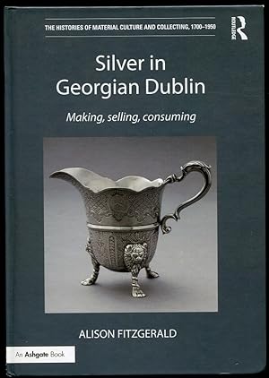 Silver in Georgian Dublin Making, Selling, Consuming