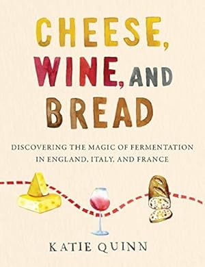 Seller image for Cheese, Wine, and Bread: Discovering the Magic of Fermentation in England, Italy, and France for sale by WeBuyBooks