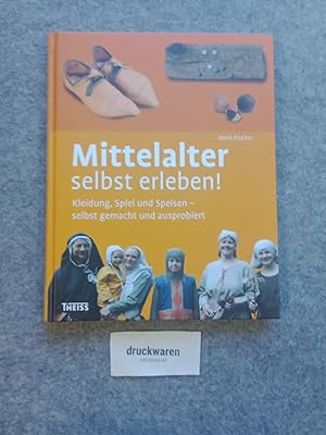 Mittelalter selbst erleben! : Kleidung, Spiel und Speisen, selbst gemacht und ausprobiert.