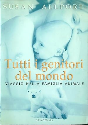 Tutti i genitori del mondo. Viaggio nella famiglia animale