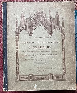 ILLUSTRATIVE VIEWS OF THE METROPOLITAN CATHEDRAL CHURCH OF CANTERBURY; EXHIBITING THE MOST INTERE...