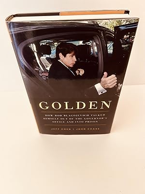 Golden: How Rod Blagojevich Talked Himself Out of the Governor's Office and into Prison [SIGNED B...