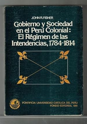 Gobierno y sociedad en el Perú colonial: el régimen de las Intendencias, 1784-1814. [Título origi...