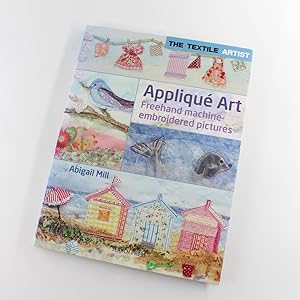Bild des Verkufers fr The Textile Artist: Appliqu? Art: Freehand machine-embroidered pictures book by Abigail Mill zum Verkauf von West Cove UK