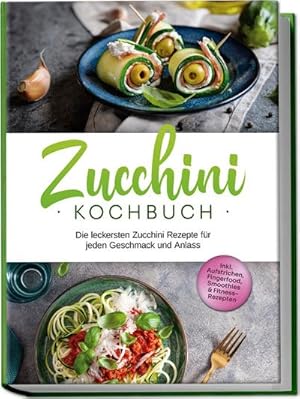 Seller image for Zucchini Kochbuch: Die leckersten Zucchini Rezepte fr jeden Geschmack und Anlass - inkl. Aufstrichen, Fingerfood, Smoothies & Fitness-Rezepten for sale by BuchWeltWeit Ludwig Meier e.K.