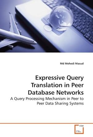 Image du vendeur pour Expressive Query Translation in Peer Database Networks : A Query Processing Mechanism in Peer to Peer Data Sharing Systems mis en vente par AHA-BUCH GmbH