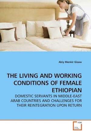 Immagine del venditore per THE LIVING AND WORKING CONDITIONS OF FEMALE ETHIOPIAN : DOMESTIC SERVANTS IN MIDDLE-EAST ARAB COUNTRIES AND CHALLENGES FOR THEIR REINTEGRATION UPON RETURN venduto da AHA-BUCH GmbH