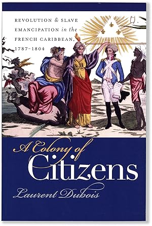 A Colony of Citizens; Revolution and Slave Emancipation in The French Caribbean 1787-1804