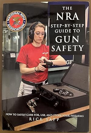 The NRA Step-by-Step Guide to Gun Safety: How to Care For, Use, and Store Your Firearms