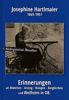 Josephine Hartlmaier, 1869-1957. Erinnerungen an München, Anzing bei Ebersberg, Wangen bei Starnb...