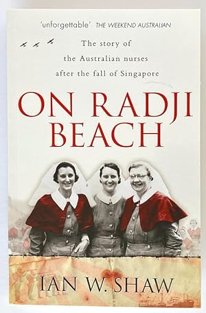 On Radji Beach: The Story of the Australian Nurses After the Fall of Singapore by Ian W Shaw
