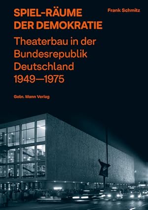 Spiel-Räume der Demokratie. Theaterbau in der Bundesrepublik Deutschland 1949-1975.