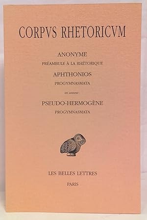 Corpus rhetoricum. Anonyme : Préambule à la rhétorique. Aphthonios : Progymnasmata. En annexe : P...