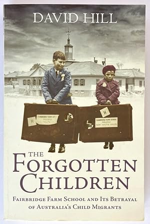 The Forgotten Children: Fairbridge Farm School and Its Betrayal of Britain's Child Migrants to Au...