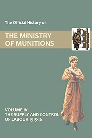 Seller image for OFFICIAL HISTORY OF THE MINISTRY OF MUNITIONS VOLUME IV: The Supply and Control of Labour 1915-1916 for sale by WeBuyBooks