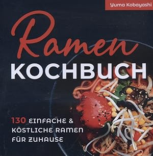 Ramen Kochbuch : 130 einfache und köstliche Ramen für zuhause.