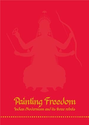 Painting freedom : Indian Modernism and its three rebels