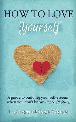 Bild des Verkufers fr How to Love Yourself: A Guide to Building Your Self-Esteem When You Don't Know Where to Start zum Verkauf von WeBuyBooks 2