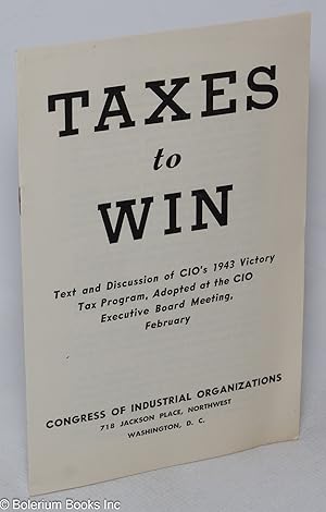 Taxes to win: text and discussion of CIO's 1943 victory tax program, adopted at the CIO executive...