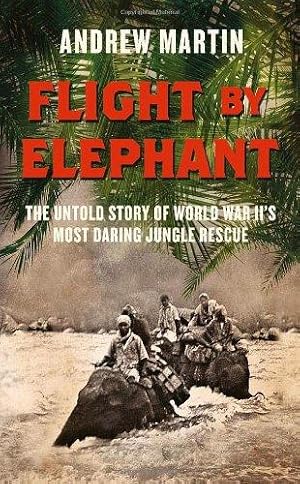 Seller image for Flight By Elephant: The Untold Story of World War Two's Most Daring Jungle Rescue for sale by WeBuyBooks